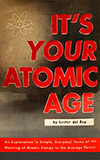 It's Your Atomic Age:  An Explanation in Simple, Everyday Terms of the Meaning of Atomic Energy to the Average Person